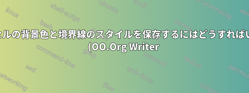 テーブルセルの背景色と境界線のスタイルを保存するにはどうすればいいですか (OO.Org Writer)?
