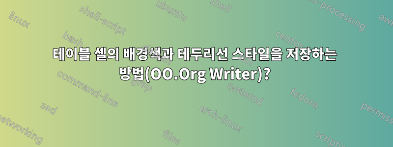 테이블 셀의 배경색과 테두리선 스타일을 저장하는 방법(OO.Org Writer)?