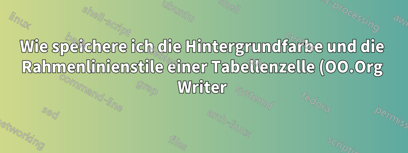 Wie speichere ich die Hintergrundfarbe und die Rahmenlinienstile einer Tabellenzelle (OO.Org Writer)?
