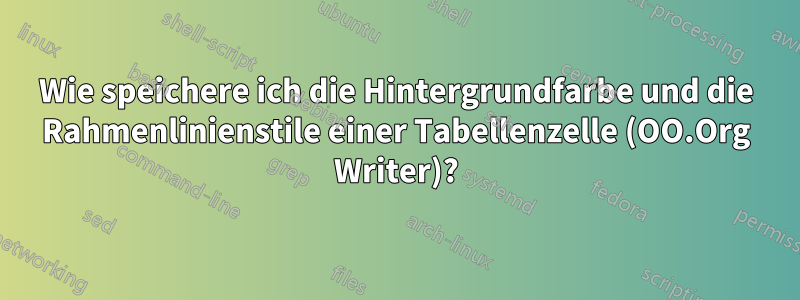 Wie speichere ich die Hintergrundfarbe und die Rahmenlinienstile einer Tabellenzelle (OO.Org Writer)?