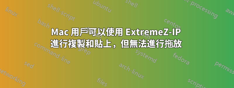 Mac 用戶可以使用 ExtremeZ-IP 進行複製和貼上，但無法進行拖放