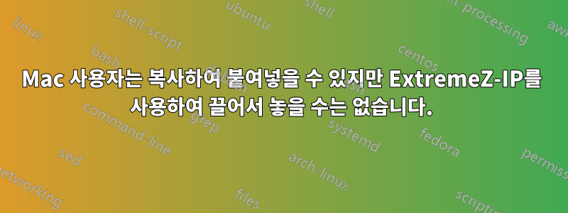Mac 사용자는 복사하여 붙여넣을 수 있지만 ExtremeZ-IP를 사용하여 끌어서 놓을 수는 없습니다.