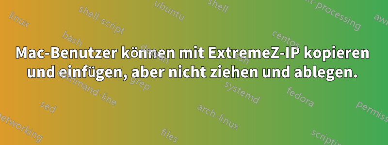 Mac-Benutzer können mit ExtremeZ-IP kopieren und einfügen, aber nicht ziehen und ablegen.
