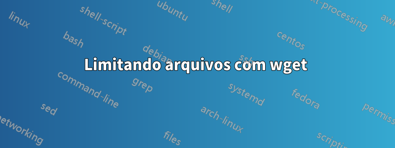 Limitando arquivos com wget