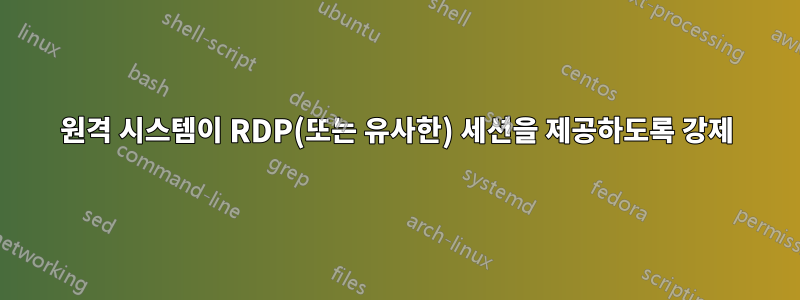 원격 시스템이 RDP(또는 유사한) 세션을 제공하도록 강제