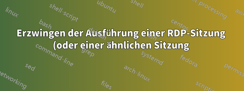 Erzwingen der Ausführung einer RDP-Sitzung (oder einer ähnlichen Sitzung) durch den Remotecomputer