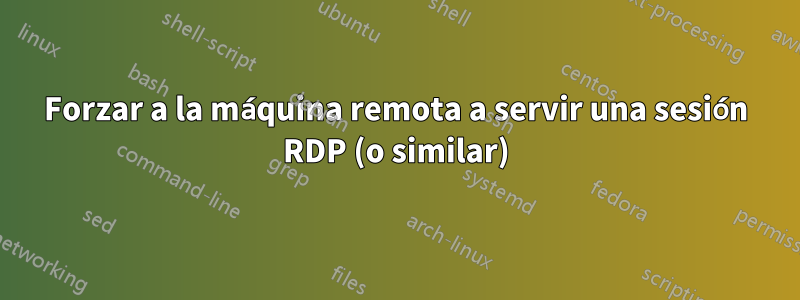 Forzar a la máquina remota a servir una sesión RDP (o similar)