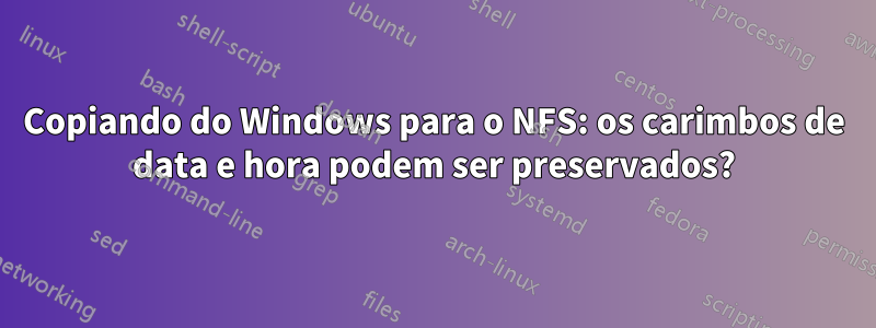 Copiando do Windows para o NFS: os carimbos de data e hora podem ser preservados?