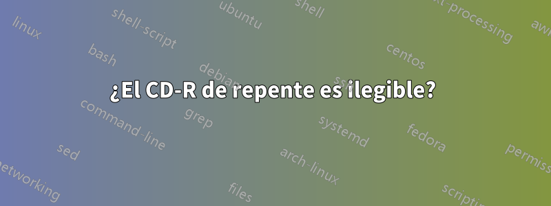 ¿El CD-R de repente es ilegible?