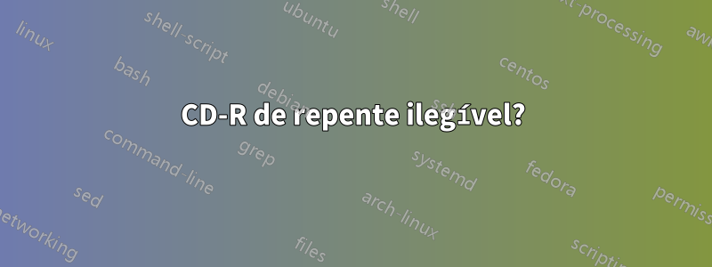 CD-R de repente ilegível?