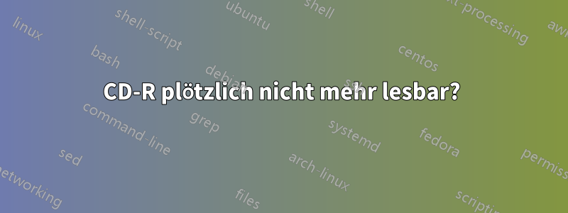 CD-R plötzlich nicht mehr lesbar?