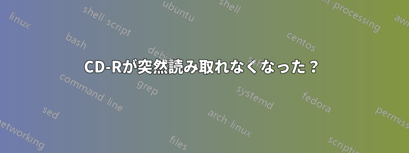 CD-Rが突然読み取れなくなった?