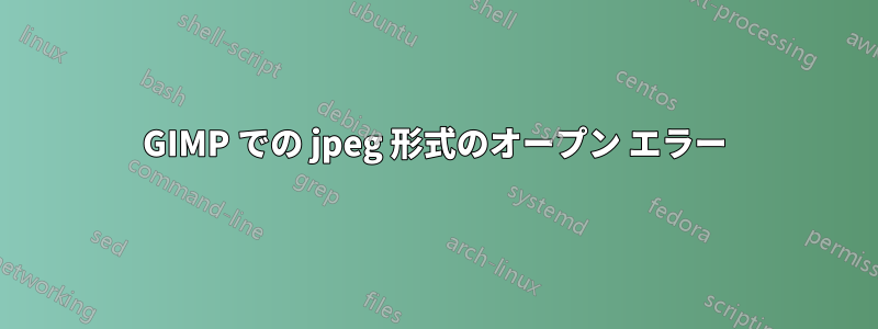 GIMP での jpeg 形式のオープン エラー