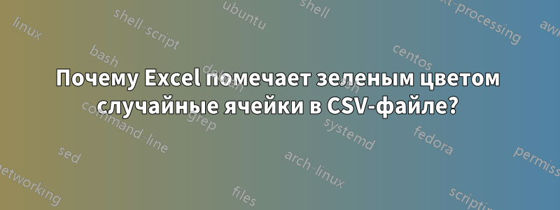 Почему Excel помечает зеленым цветом случайные ячейки в CSV-файле?