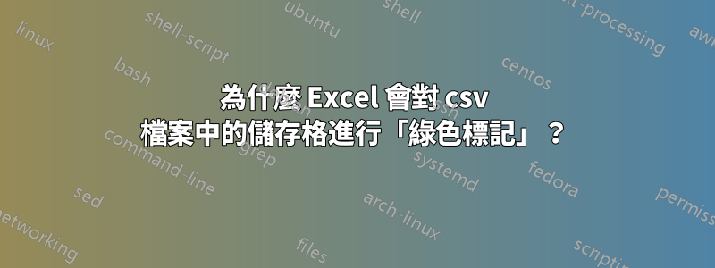 為什麼 Excel 會對 csv 檔案中的儲存格進行「綠色標記」？
