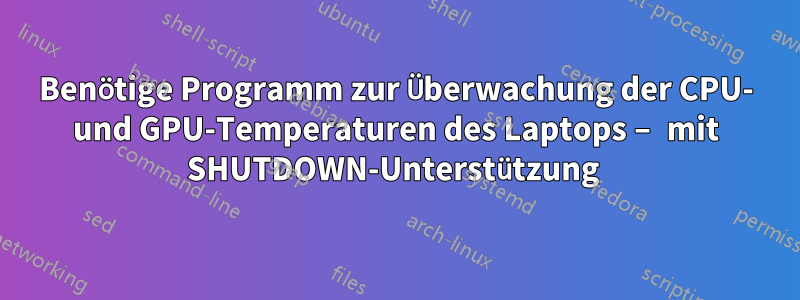 Benötige Programm zur Überwachung der CPU- und GPU-Temperaturen des Laptops – mit SHUTDOWN-Unterstützung 