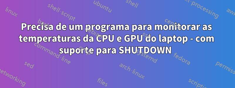 Precisa de um programa para monitorar as temperaturas da CPU e GPU do laptop - com suporte para SHUTDOWN 