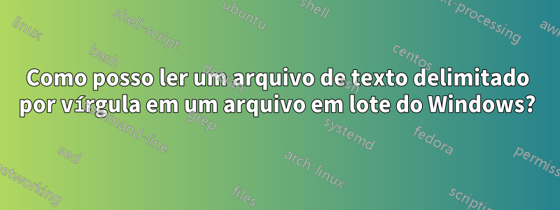 Como posso ler um arquivo de texto delimitado por vírgula em um arquivo em lote do Windows?