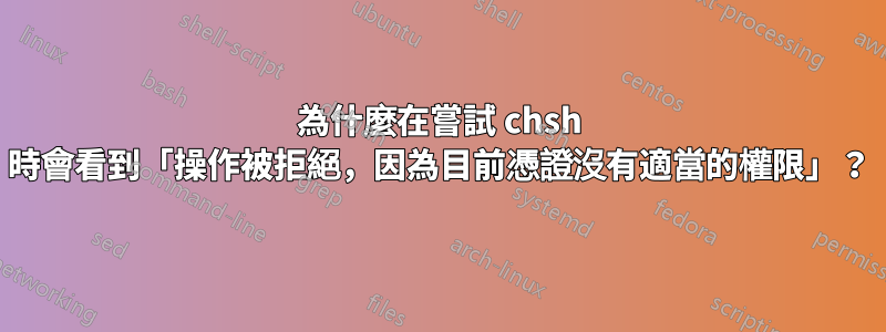 為什麼在嘗試 chsh 時會看到「操作被拒絕，因為目前憑證沒有適當的權限」？