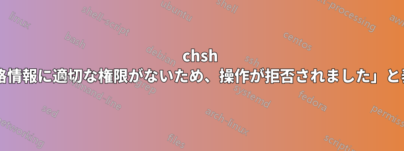 chsh を試行すると、「現在の資格情報に適切な権限がないため、操作が拒否されました」と表示されるのはなぜですか?