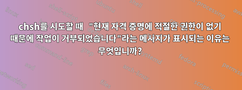 chsh를 시도할 때 "현재 자격 증명에 적절한 권한이 없기 때문에 작업이 거부되었습니다"라는 메시지가 표시되는 이유는 무엇입니까?