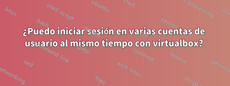 ¿Puedo iniciar sesión en varias cuentas de usuario al mismo tiempo con virtualbox?