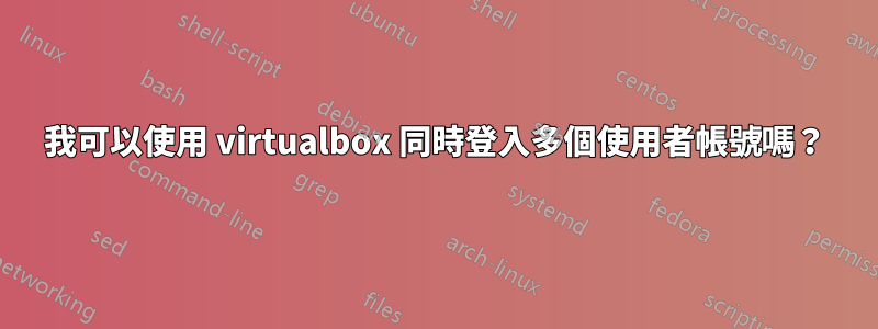 我可以使用 virtualbox 同時登入多個使用者帳號嗎？