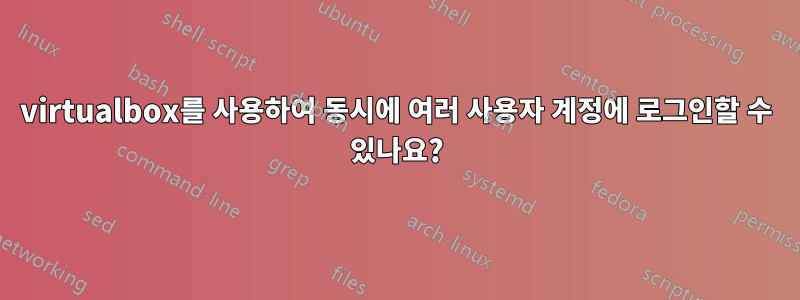 virtualbox를 사용하여 동시에 여러 사용자 계정에 로그인할 수 있나요?