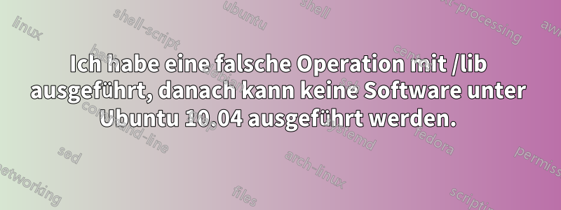 Ich habe eine falsche Operation mit /lib ausgeführt, danach kann keine Software unter Ubuntu 10.04 ausgeführt werden.