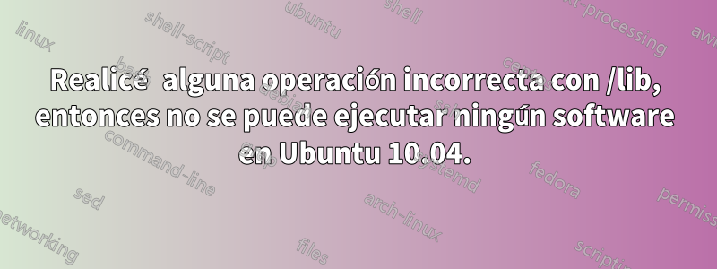 Realicé alguna operación incorrecta con /lib, entonces no se puede ejecutar ningún software en Ubuntu 10.04.