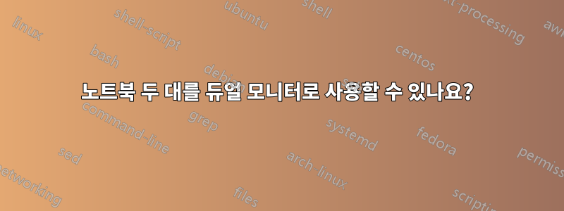 노트북 두 대를 듀얼 모니터로 사용할 수 있나요? 