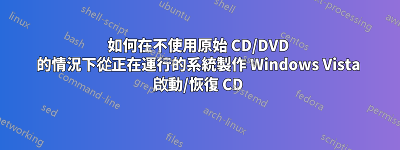 如何在不使用原始 CD/DVD 的情況下從正在運行的系統製作 Windows Vista 啟動/恢復 CD