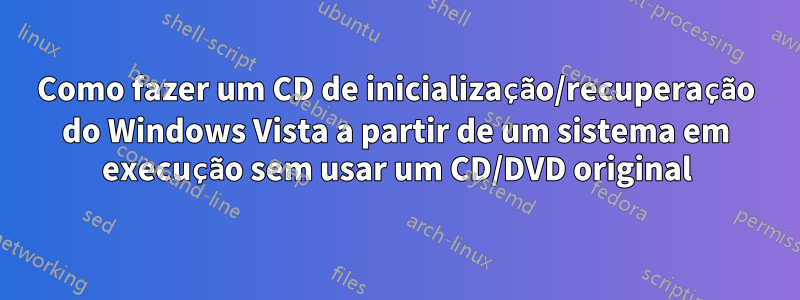 Como fazer um CD de inicialização/recuperação do Windows Vista a partir de um sistema em execução sem usar um CD/DVD original