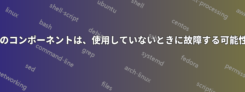 コンピューターのコンポーネントは、使用していないときに故障する可能性がありますか?