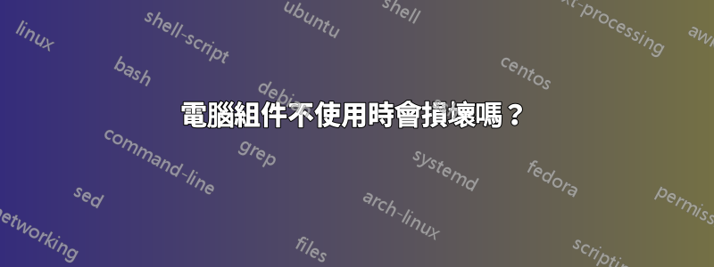 電腦組件不使用時會損壞嗎？