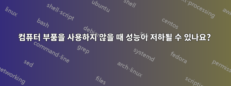 컴퓨터 부품을 사용하지 않을 때 성능이 저하될 수 있나요?
