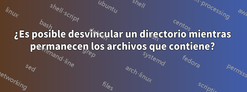 ¿Es posible desvincular un directorio mientras permanecen los archivos que contiene?