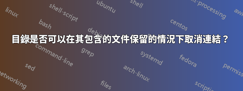 目錄是否可以在其包含的文件保留的情況下取消連結？