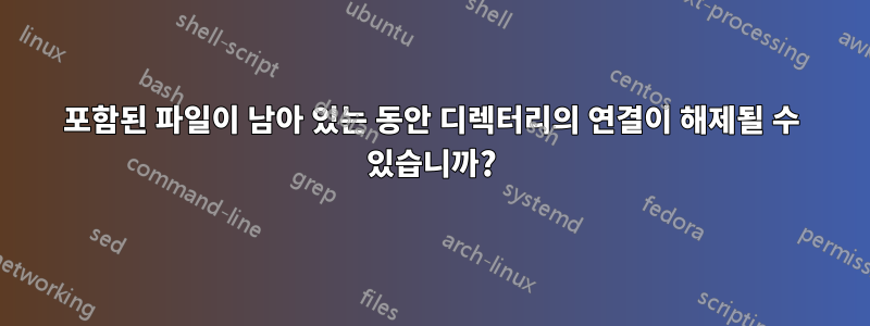 포함된 파일이 남아 있는 동안 디렉터리의 연결이 해제될 수 있습니까?