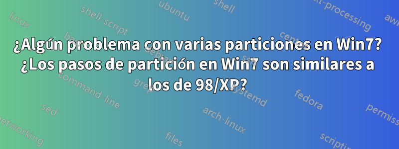 ¿Algún problema con varias particiones en Win7? ¿Los pasos de partición en Win7 son similares a los de 98/XP?