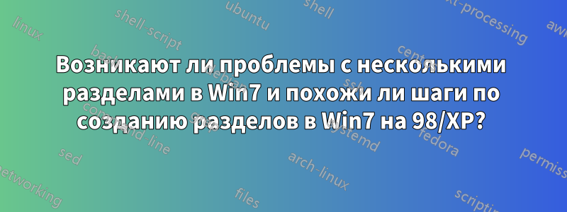 Возникают ли проблемы с несколькими разделами в Win7 и похожи ли шаги по созданию разделов в Win7 на 98/XP?