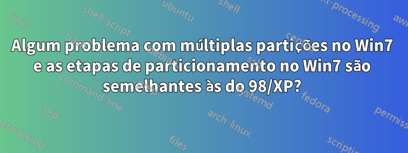 Algum problema com múltiplas partições no Win7 e as etapas de particionamento no Win7 são semelhantes às do 98/XP?