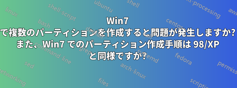 Win7 で複数のパーティションを作成すると問題が発生しますか? また、Win7 でのパーティション作成手順は 98/XP と同様ですか?