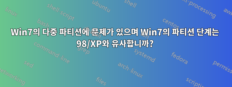 Win7의 다중 파티션에 문제가 있으며 Win7의 파티션 단계는 98/XP와 유사합니까?