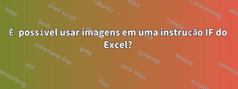 É possível usar imagens em uma instrução IF do Excel?