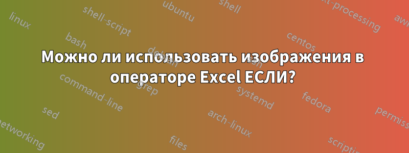 Можно ли использовать изображения в операторе Excel ЕСЛИ?