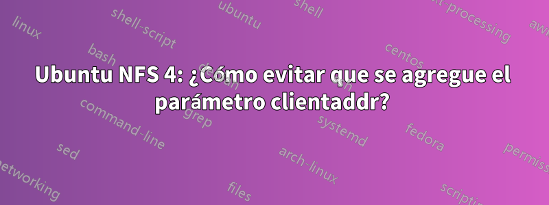 Ubuntu NFS 4: ¿Cómo evitar que se agregue el parámetro clientaddr?