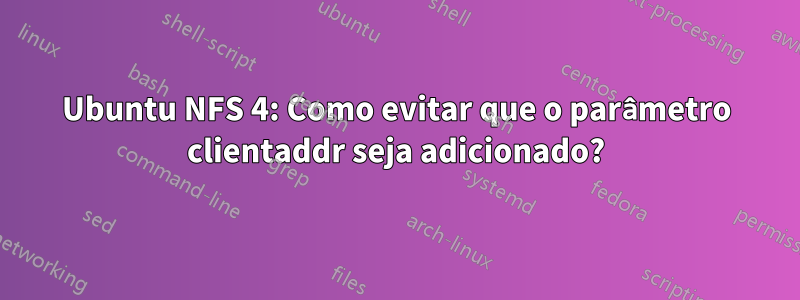 Ubuntu NFS 4: Como evitar que o parâmetro clientaddr seja adicionado?
