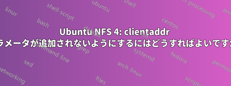Ubuntu NFS 4: clientaddr パラメータが追加されないようにするにはどうすればよいですか?