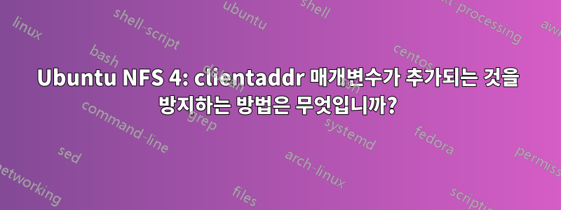 Ubuntu NFS 4: clientaddr 매개변수가 추가되는 것을 방지하는 방법은 무엇입니까?